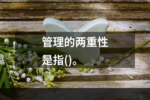 管理的两重性是指()。