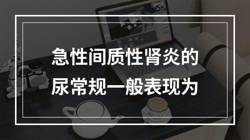 急性间质性肾炎的尿常规一般表现为