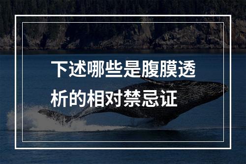 下述哪些是腹膜透析的相对禁忌证