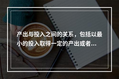 产出与投入之间的关系，包括以最小的投入取得一定的产出或者是以