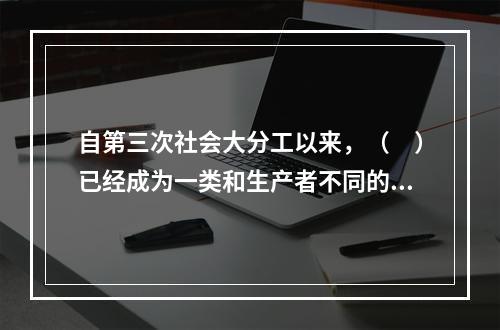 自第三次社会大分工以来，（　）已经成为一类和生产者不同的.