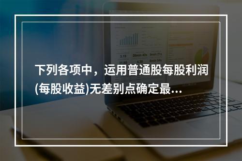 下列各项中，运用普通股每股利润(每股收益)无差别点确定最佳资