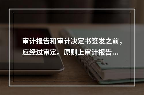 审计报告和审计决定书签发之前，应经过审定。原则上审计报告、审