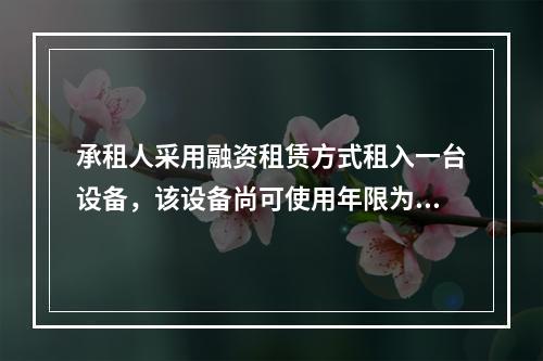 承租人采用融资租赁方式租入一台设备，该设备尚可使用年限为8年