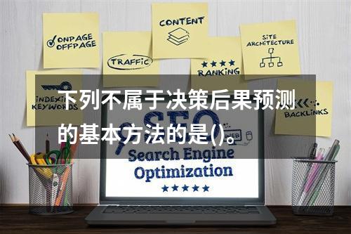 下列不属于决策后果预测的基本方法的是()。