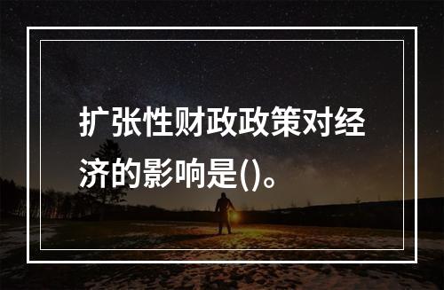 扩张性财政政策对经济的影响是()。