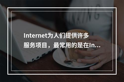 Internet为人们提供许多服务项目，最常用的是在Inte