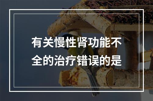 有关慢性肾功能不全的治疗错误的是