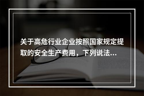 关于高危行业企业按照国家规定提取的安全生产费用，下列说法中，