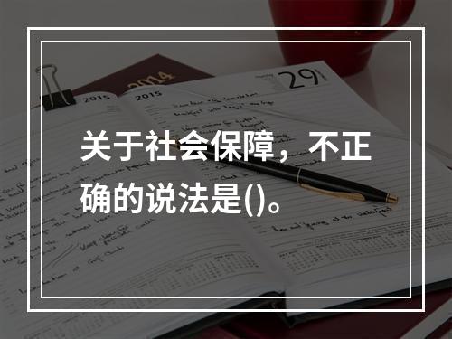 关于社会保障，不正确的说法是()。