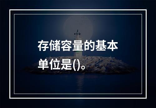 存储容量的基本单位是()。