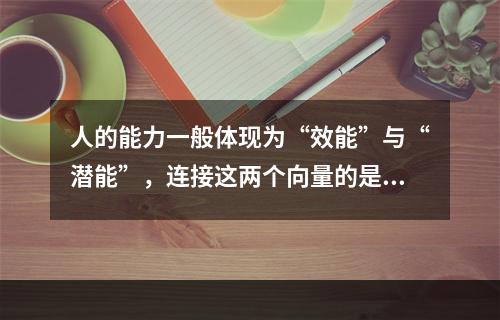 人的能力一般体现为“效能”与“潜能”，连接这两个向量的是“工