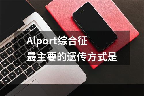 Alport综合征最主要的遗传方式是