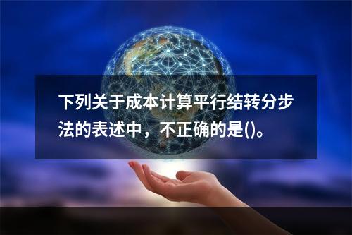 下列关于成本计算平行结转分步法的表述中，不正确的是()。