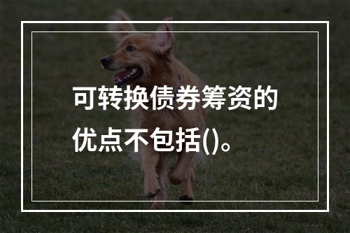 可转换债券筹资的优点不包括()。