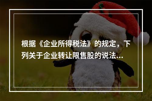 根据《企业所得税法》的规定，下列关于企业转让限售股的说法中，