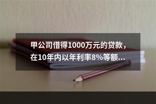 甲公司借得1000万元的贷款，在10年内以年利率8%等额偿还