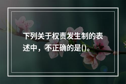 下列关于权责发生制的表述中，不正确的是()。