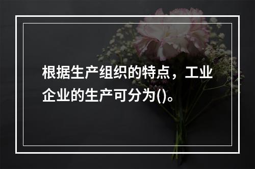 根据生产组织的特点，工业企业的生产可分为()。