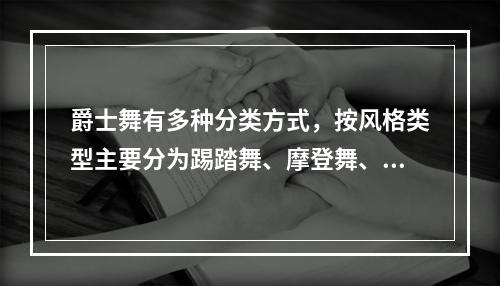 爵士舞有多种分类方式，按风格类型主要分为踢踏舞、摩登舞、舞台