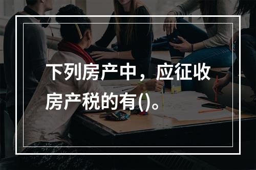 下列房产中，应征收房产税的有()。