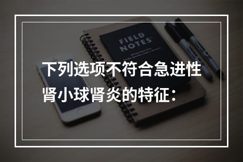 下列选项不符合急进性肾小球肾炎的特征：