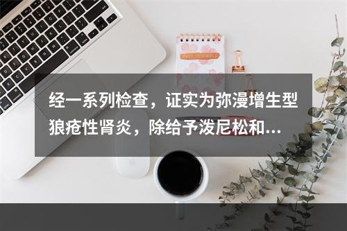 经一系列检查，证实为弥漫增生型狼疮性肾炎，除给予泼尼松和抗凝