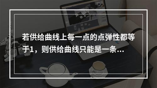 若供给曲线上每一点的点弹性都等于1，则供给曲线只能是一条()