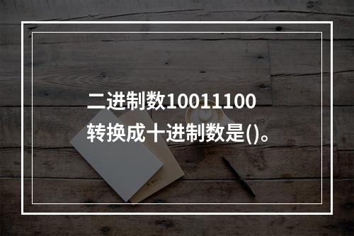 二进制数10011100转换成十进制数是()。