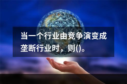 当一个行业由竞争演变成垄断行业时，则()。