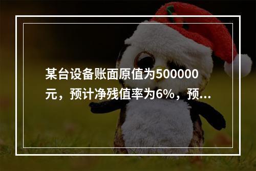 某台设备账面原值为500000元，预计净残值率为6%，预计使