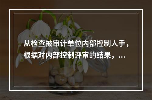 从检查被审计单位内部控制人手，根据对内部控制评审的结果，确定