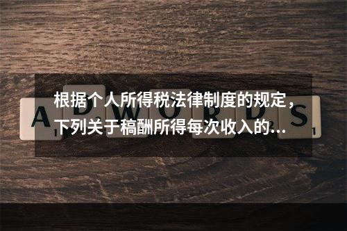 根据个人所得税法律制度的规定，下列关于稿酬所得每次收入的确定