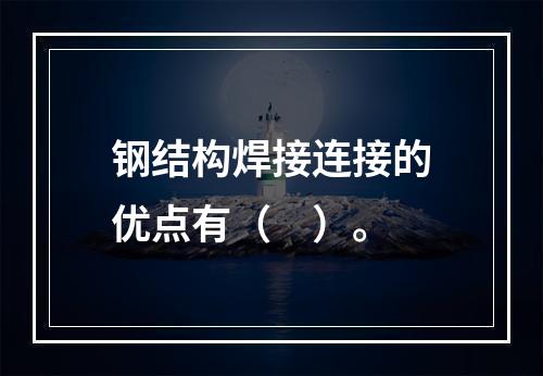 钢结构焊接连接的优点有（　）。