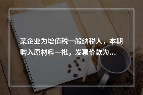 某企业为增值税一般纳税人，本期购入原材料一批，发票价款为40