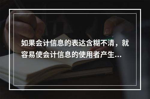 如果会计信息的表达含糊不清，就容易使会计信息的使用者产生歧义