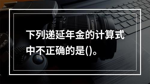 下列递延年金的计算式中不正确的是()。