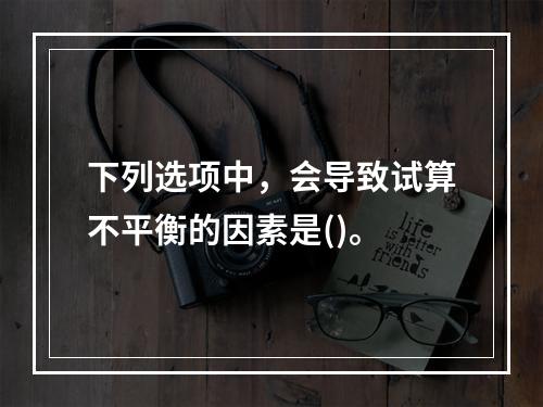 下列选项中，会导致试算不平衡的因素是()。