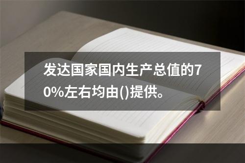 发达国家国内生产总值的70%左右均由()提供。