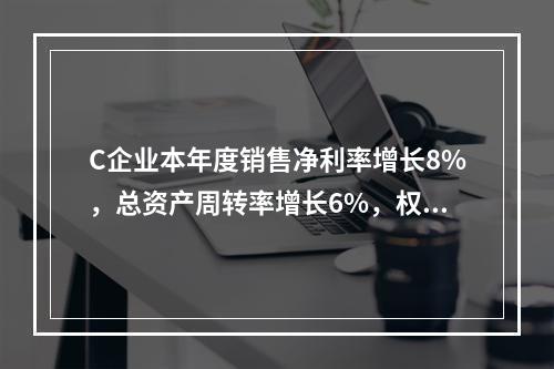 C企业本年度销售净利率增长8%，总资产周转率增长6%，权益乘