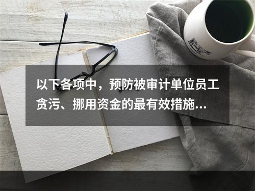 以下各项中，预防被审计单位员工贪污、挪用资金的最有效措施是(