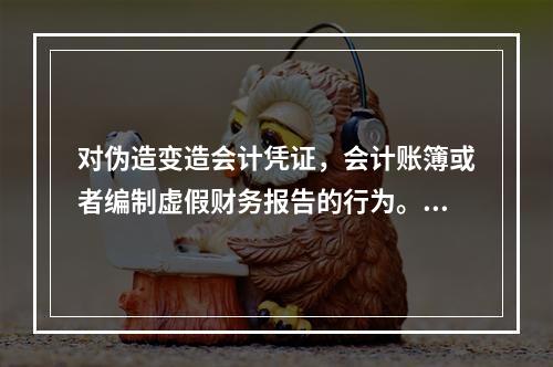 对伪造变造会计凭证，会计账簿或者编制虚假财务报告的行为。尚不