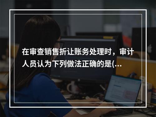 在审查销售折让账务处理时，审计人员认为下列做法正确的是()。