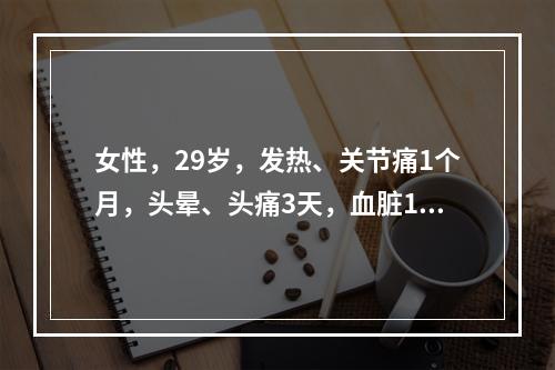 女性，29岁，发热、关节痛1个月，头晕、头痛3天，血脏160