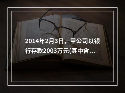 2014年2月3日，甲公司以银行存款2003万元(其中含相关