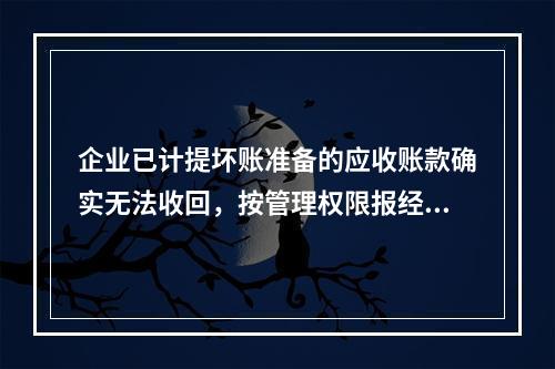 企业已计提坏账准备的应收账款确实无法收回，按管理权限报经批准