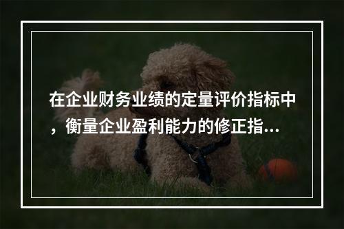 在企业财务业绩的定量评价指标中，衡量企业盈利能力的修正指标不