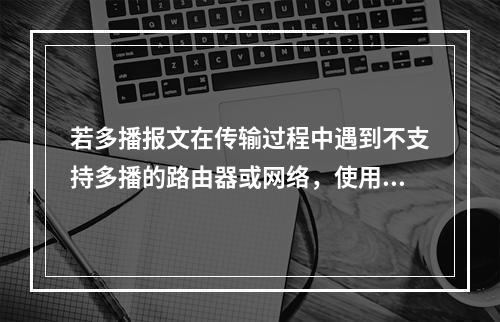 若多播报文在传输过程中遇到不支持多播的路由器或网络，使用哪种