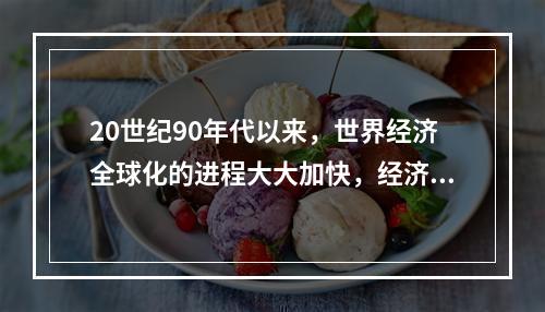 20世纪90年代以来，世界经济全球化的进程大大加快，经济全球