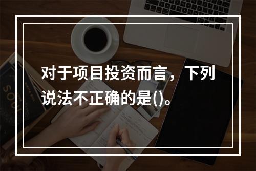 对于项目投资而言，下列说法不正确的是()。